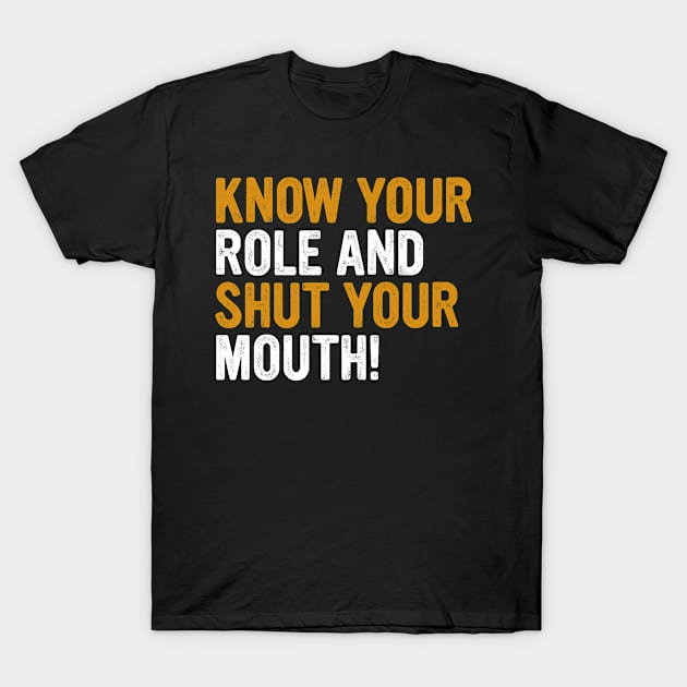 Know Your Role And Shut Your Mouth T-Shirt by Linda Lisa